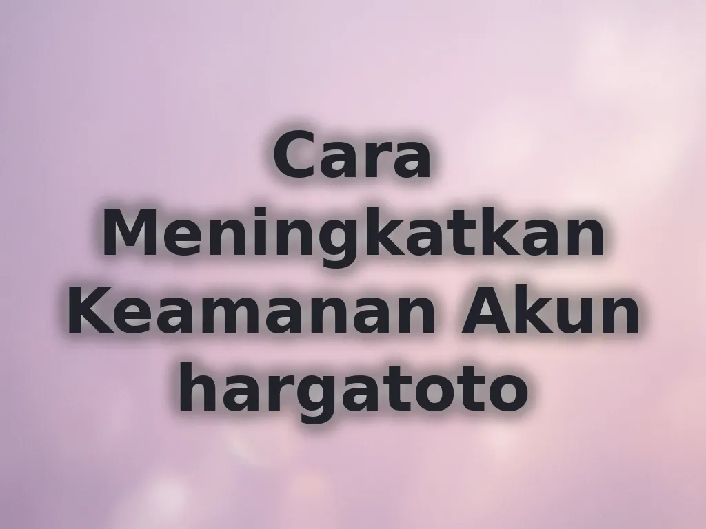 Cara Meningkatkan Keamanan Akun hargatoto