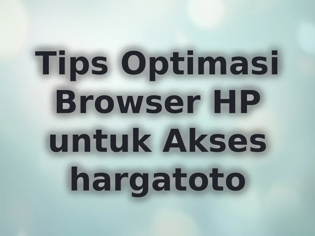 Tips Optimasi Browser HP untuk Akses hargatoto